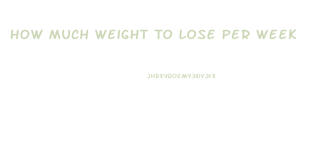 How Much Weight To Lose Per Week