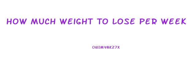 How Much Weight To Lose Per Week