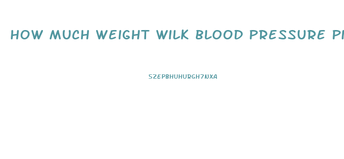 How Much Weight Wilk Blood Pressure Pills Make You Lose