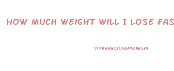 How Much Weight Will I Lose Fasting