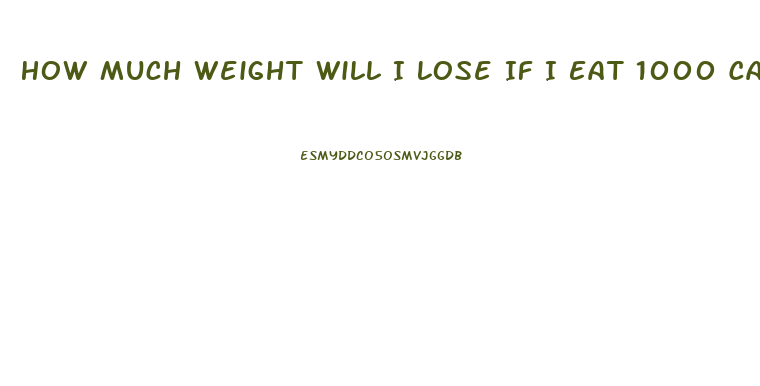 How Much Weight Will I Lose If I Eat 1000 Calories A Day