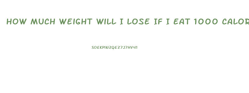 How Much Weight Will I Lose If I Eat 1000 Calories A Day