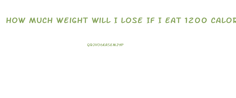 How Much Weight Will I Lose If I Eat 1200 Calories A Day