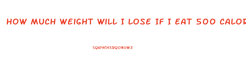 How Much Weight Will I Lose If I Eat 500 Calories A Day