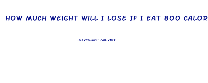 How Much Weight Will I Lose If I Eat 800 Calories A Day