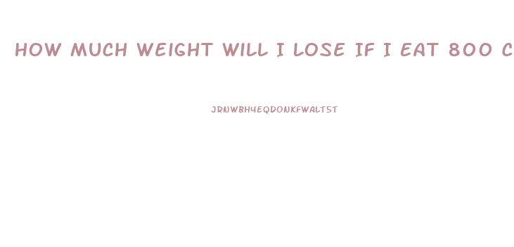 How Much Weight Will I Lose If I Eat 800 Calories A Day