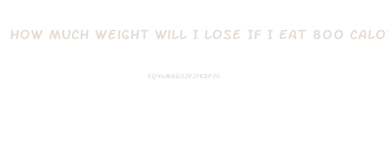 How Much Weight Will I Lose If I Eat 800 Calories A Day