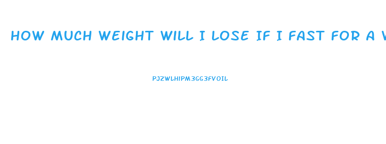 How Much Weight Will I Lose If I Fast For A Week