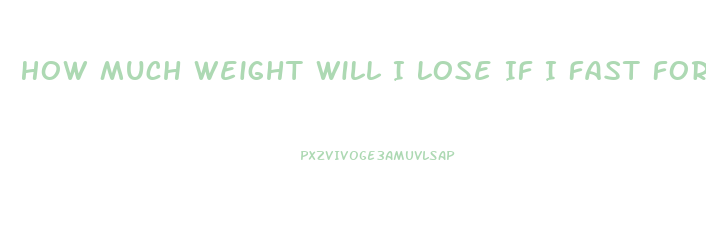 How Much Weight Will I Lose If I Fast For A Week