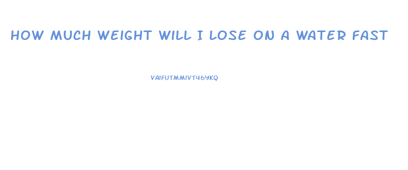 How Much Weight Will I Lose On A Water Fast