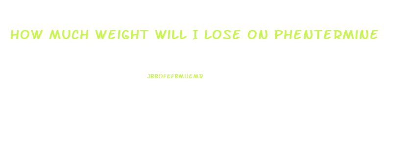 How Much Weight Will I Lose On Phentermine