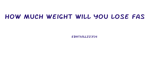 How Much Weight Will You Lose Fasting