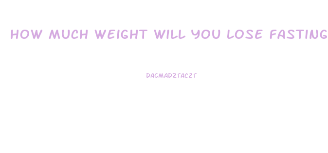 How Much Weight Will You Lose Fasting