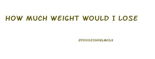 How Much Weight Would I Lose