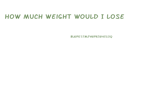 How Much Weight Would I Lose