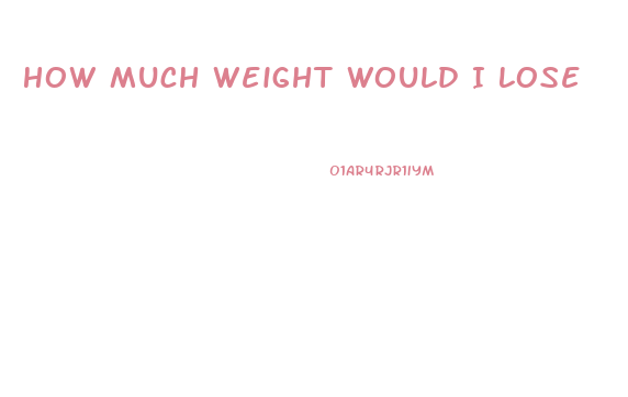 How Much Weight Would I Lose