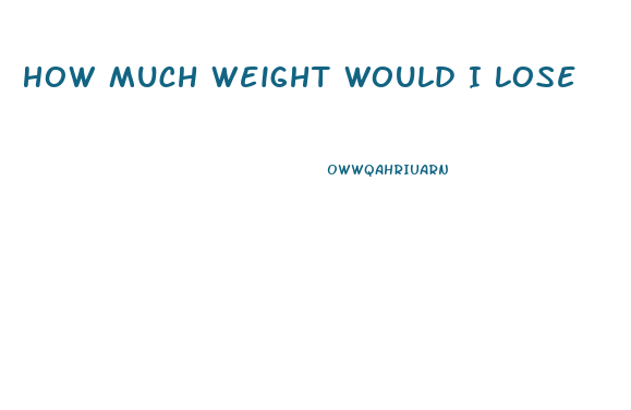 How Much Weight Would I Lose