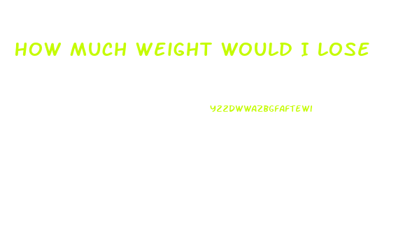 How Much Weight Would I Lose
