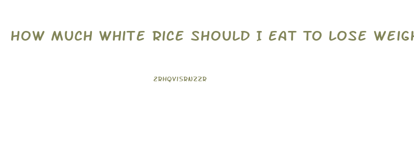 How Much White Rice Should I Eat To Lose Weight