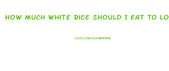 How Much White Rice Should I Eat To Lose Weight