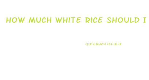 How Much White Rice Should I Eat To Lose Weight