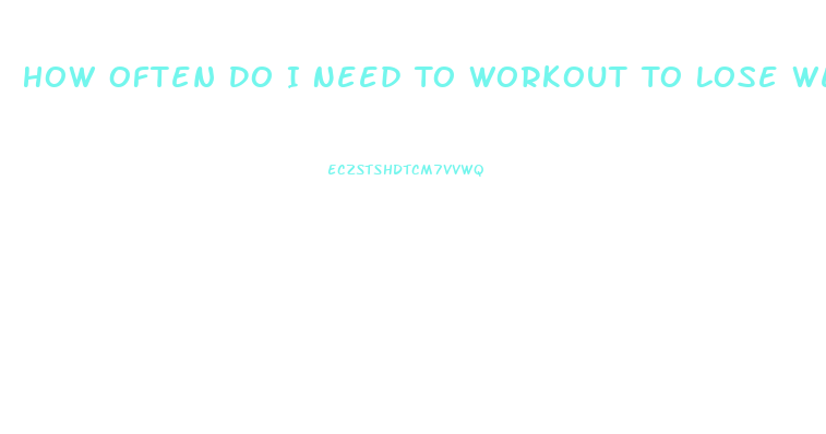 How Often Do I Need To Workout To Lose Weight