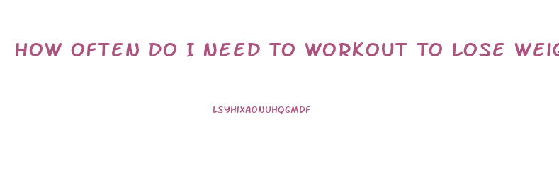 How Often Do I Need To Workout To Lose Weight