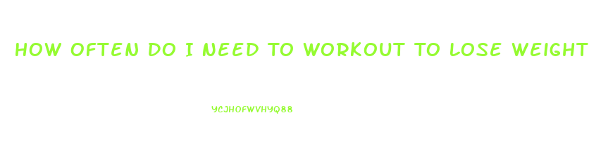 How Often Do I Need To Workout To Lose Weight