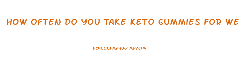 How Often Do You Take Keto Gummies For Weight Loss