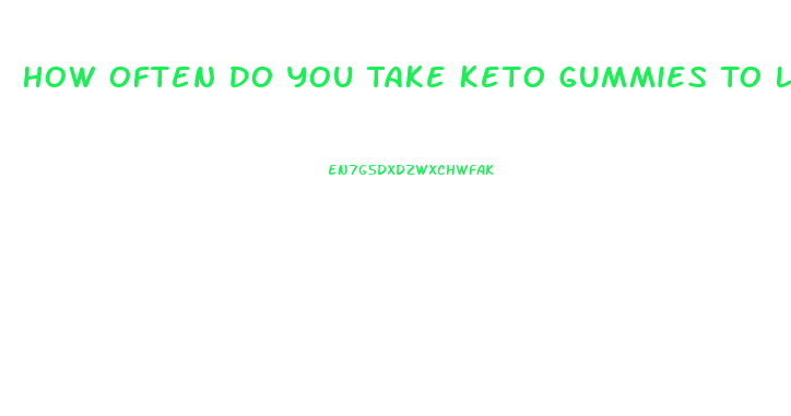 How Often Do You Take Keto Gummies To Lose Weight