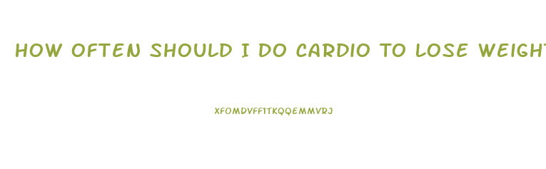 How Often Should I Do Cardio To Lose Weight
