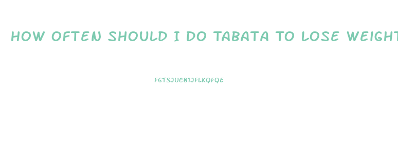 How Often Should I Do Tabata To Lose Weight