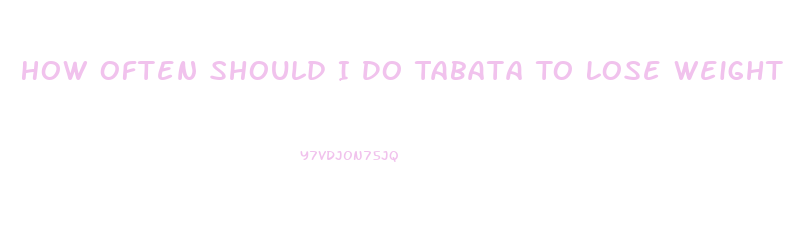 How Often Should I Do Tabata To Lose Weight