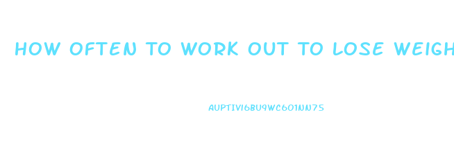 How Often To Work Out To Lose Weight