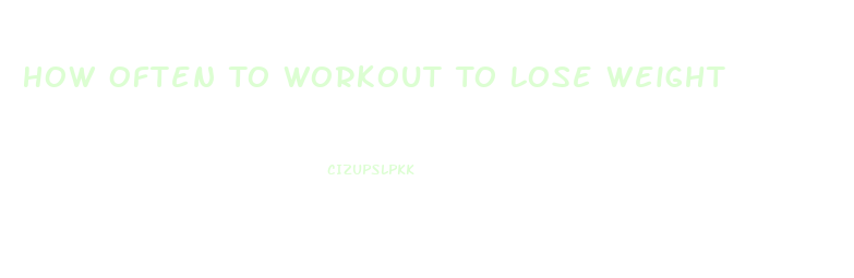 How Often To Workout To Lose Weight