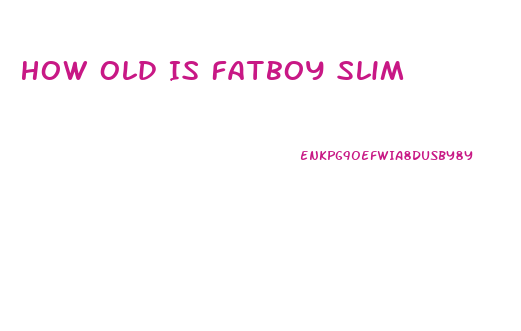 How Old Is Fatboy Slim