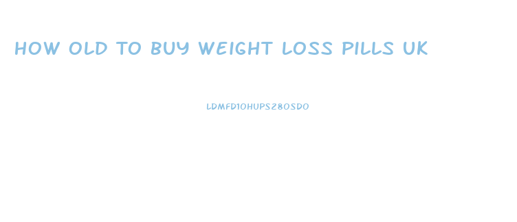 How Old To Buy Weight Loss Pills Uk