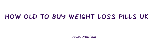 How Old To Buy Weight Loss Pills Uk