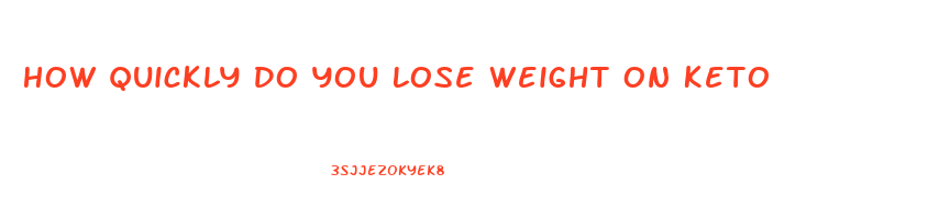 How Quickly Do You Lose Weight On Keto