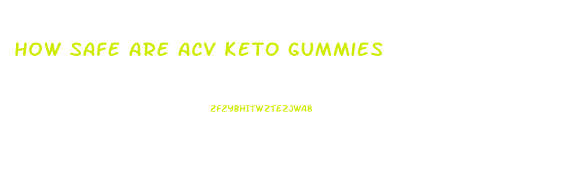 How Safe Are Acv Keto Gummies