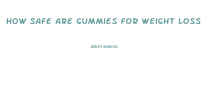 How Safe Are Gummies For Weight Loss