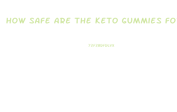 How Safe Are The Keto Gummies For Weight Loss