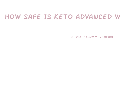 How Safe Is Keto Advanced Weight Loss Pills