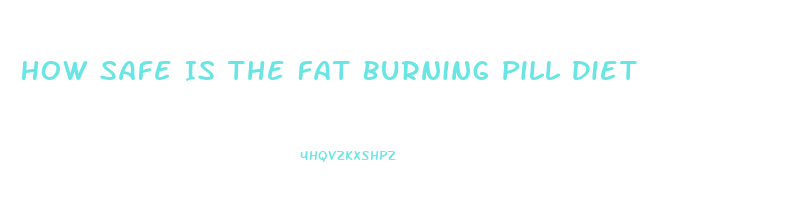 How Safe Is The Fat Burning Pill Diet