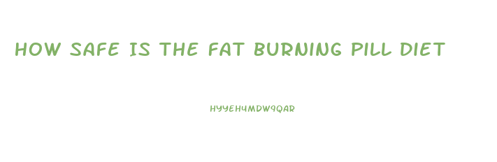 How Safe Is The Fat Burning Pill Diet