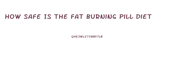 How Safe Is The Fat Burning Pill Diet