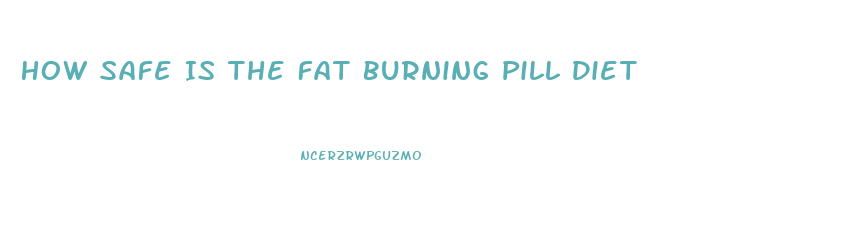 How Safe Is The Fat Burning Pill Diet