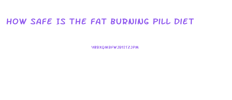 How Safe Is The Fat Burning Pill Diet