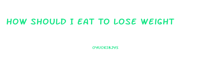 How Should I Eat To Lose Weight