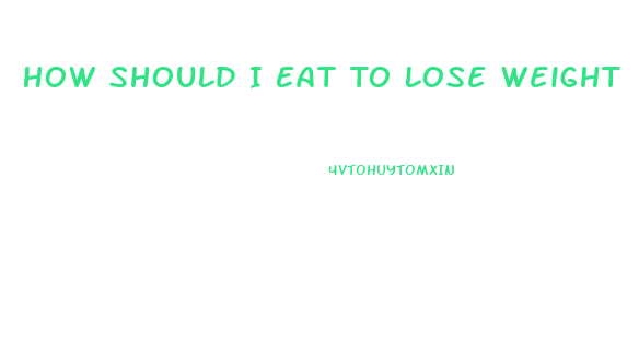 How Should I Eat To Lose Weight